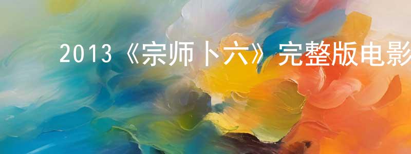 ﻿陈耀金发布﻿2013《宗师卜六》完整版电影/在线观看/百度云-美剧天堂